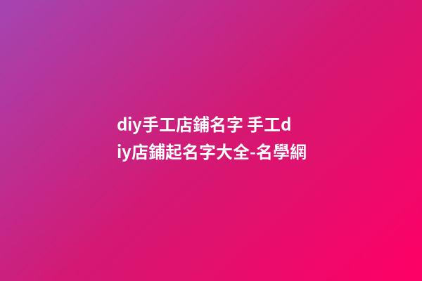 diy手工店鋪名字 手工diy店鋪起名字大全-名學網